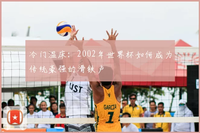 冷门温床：2002年世界杯如何成为传统豪强的滑铁卢