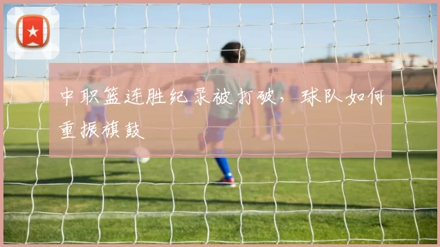 中职篮连胜纪录被打破，球队如何重振旗鼓