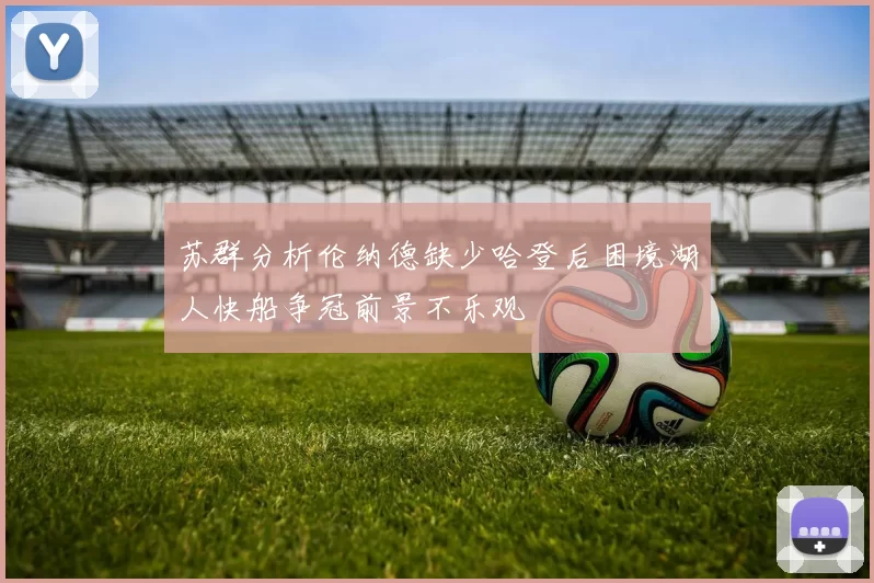 苏群分析伦纳德缺少哈登后困境湖人快船争冠前景不乐观