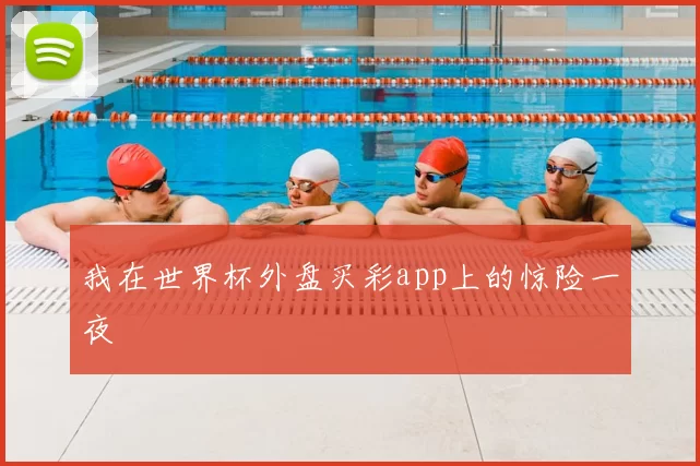 我在世界杯外盘买彩app上的惊险一夜