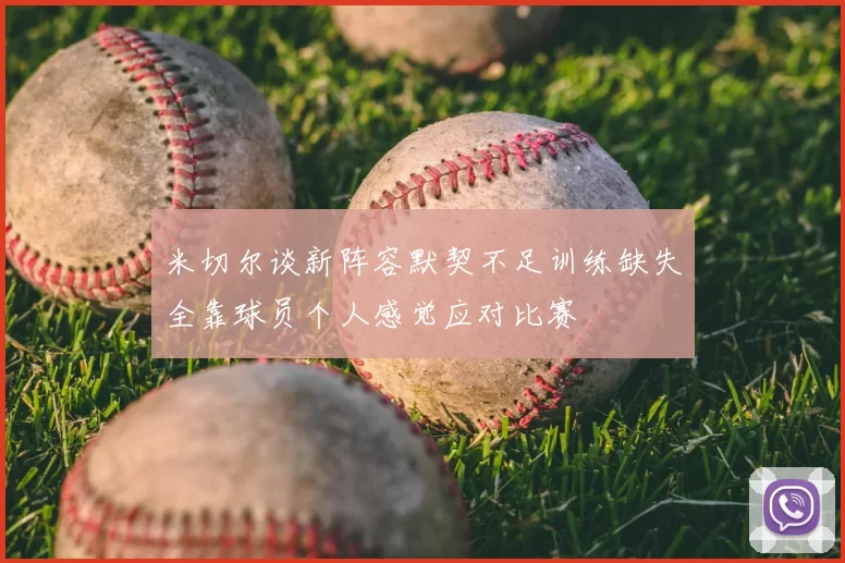 米切尔谈新阵容默契不足训练缺失全靠球员个人感觉应对比赛