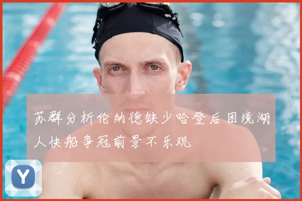 苏群分析伦纳德缺少哈登后困境湖人快船争冠前景不乐观