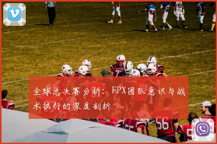 全球总决赛分析:FPX团队意识与战术执行的深度剖析