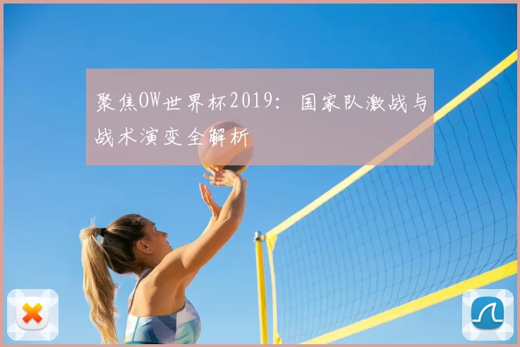聚焦OW世界杯2019:国家队激战与战术演变全解析
