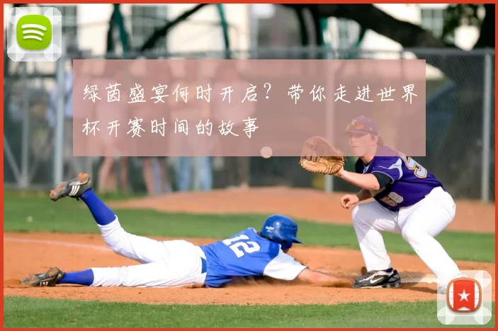 绿茵盛宴何时开启？带你走进世界杯开赛时间的故事