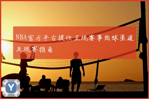 NBA官方平台提供正规赛事购球渠道及观赛指南