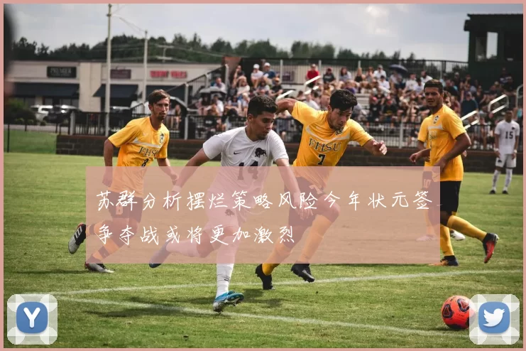 苏群分析摆烂策略风险今年状元签争夺战或将更加激烈