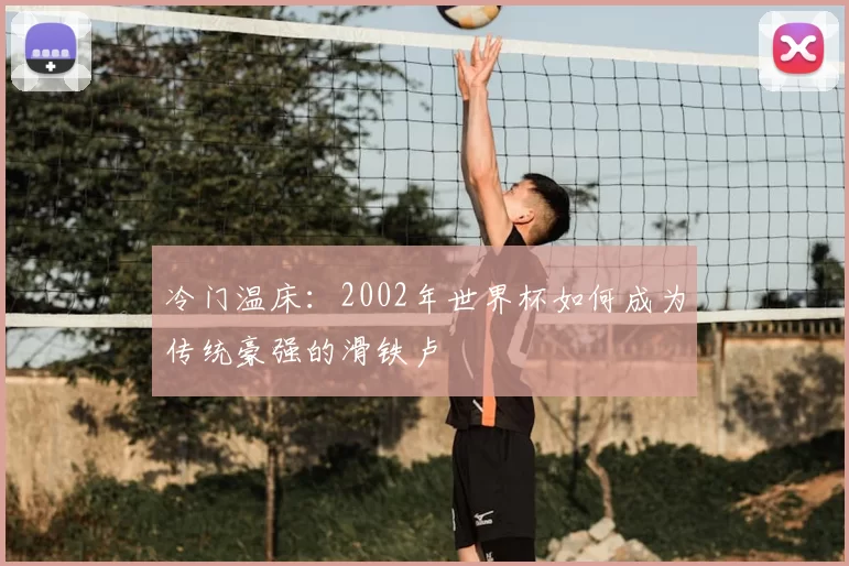 冷门温床：2002年世界杯如何成为传统豪强的滑铁卢
