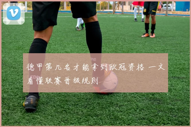 德甲第几名才能拿到欧冠资格 一文看懂联赛晋级规则