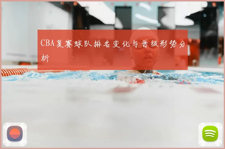 CBA复赛球队排名变化与晋级形势分析