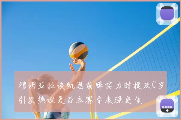 穆西亚拉谈凯恩前锋实力时提及C罗引发热议是否本赛季表现更佳