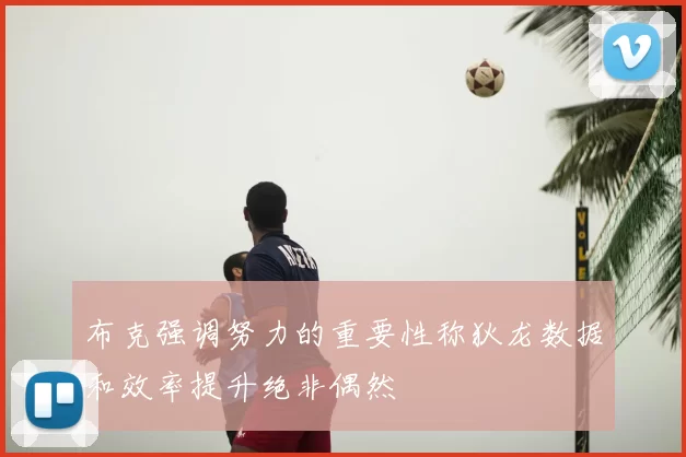 布克强调努力的重要性称狄龙数据和效率提升绝非偶然
