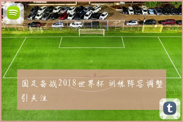 国足备战2018世界杯 训练阵容调整引关注