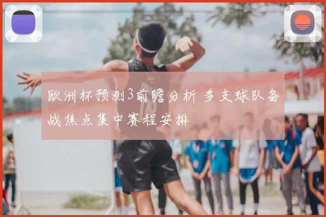 欧洲杯预测3前瞻分析 多支球队备战焦点集中赛程安排