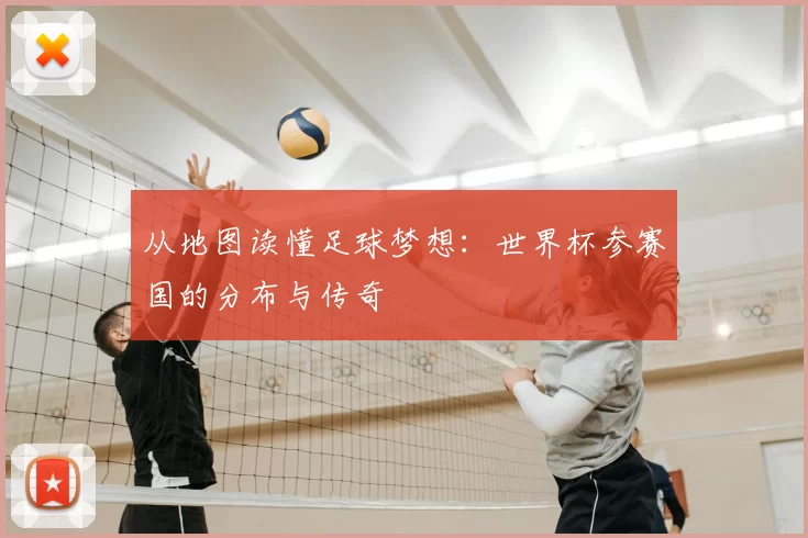 从地图读懂足球梦想：世界杯参赛国的分布与传奇