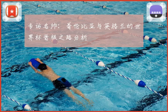 专访名帅：哥伦比亚与英格兰的世界杯晋级之路分析
