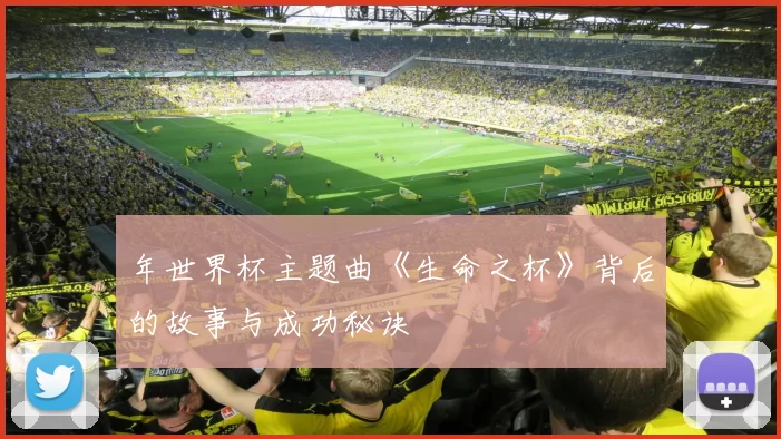 年世界杯主题曲《生命之杯》背后的故事与成功秘诀