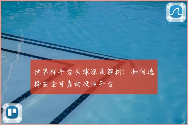 世界杯平台买球深度解析:如何选择安全可靠的投注平台
