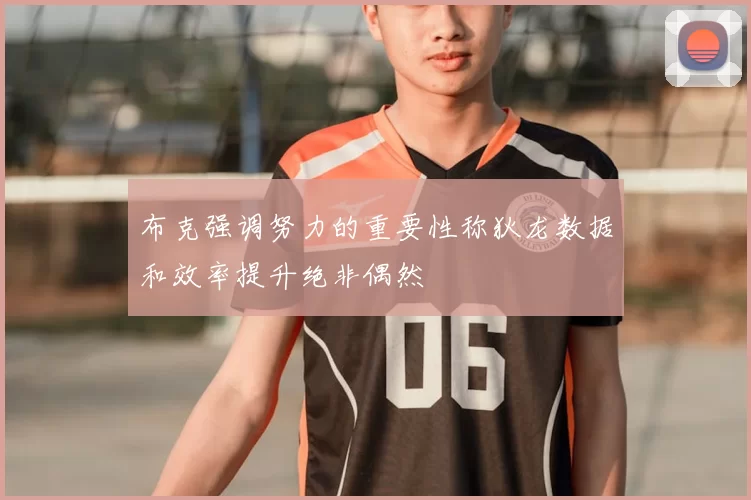 布克强调努力的重要性称狄龙数据和效率提升绝非偶然