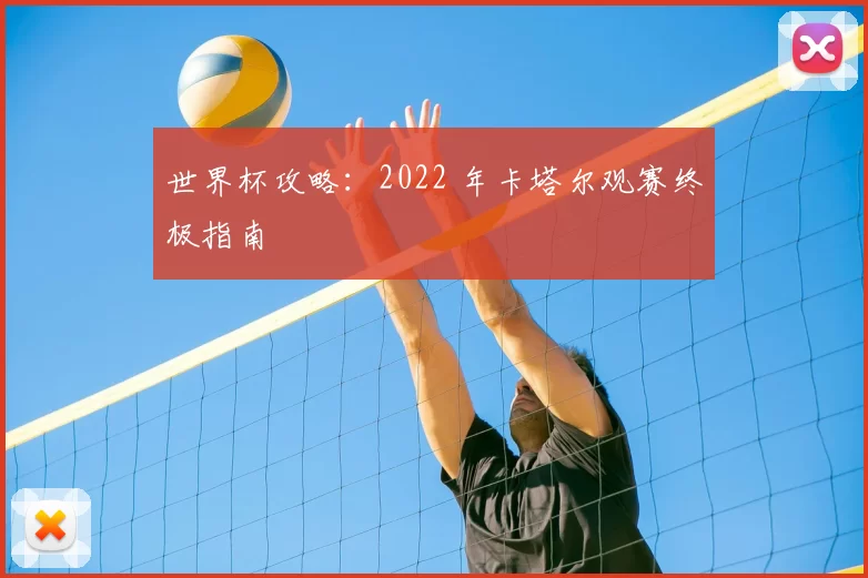 世界杯攻略：2022 年卡塔尔观赛终极指南