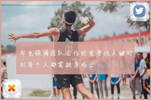 布克强调团队合作的重要性关键时刻每个人都需挺身而出