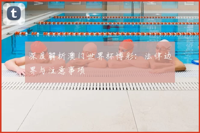 深度解析澳门世界杯博彩：法律边界与注意事项