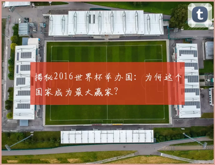 揭秘2016世界杯举办国：为何这个国家成为最大赢家？