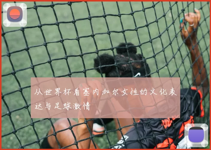 从世界杯看塞内加尔女性的文化表达与足球激情
