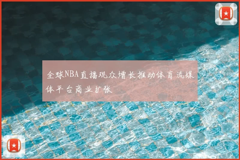 全球NBA直播观众增长推动体育流媒体平台商业扩张