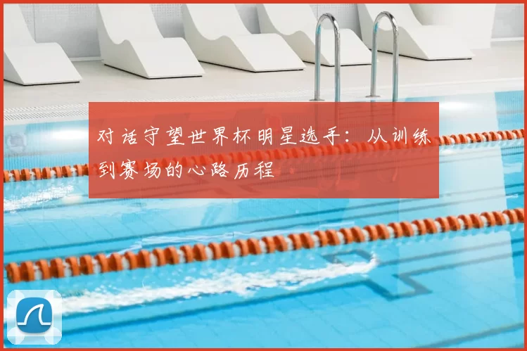 对话守望世界杯明星选手:从训练到赛场的心路历程