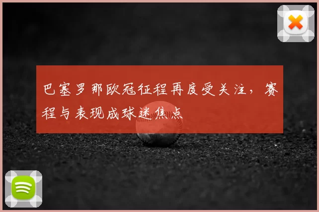 巴塞罗那欧冠征程再度受关注，赛程与表现成球迷焦点