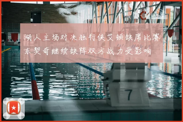 湖人主场对决独行侠艾顿缺席比赛东契奇继续缺阵双方战力受影响