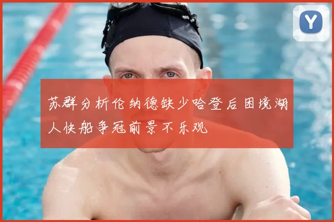 苏群分析伦纳德缺少哈登后困境湖人快船争冠前景不乐观