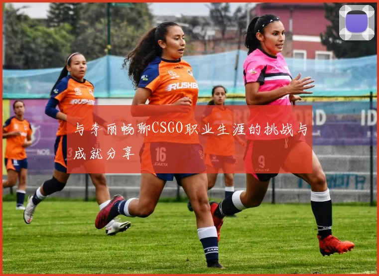与李丽畅聊CSGO职业生涯的挑战与成就分享