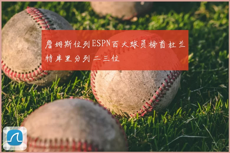 詹姆斯位列ESPN百大球员榜首杜兰特库里分列二三位