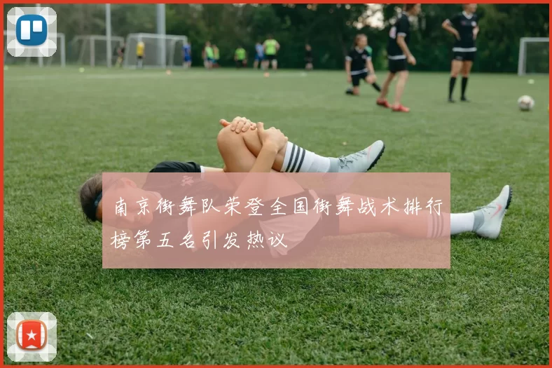 南京街舞队荣登全国街舞战术排行榜第五名引发热议