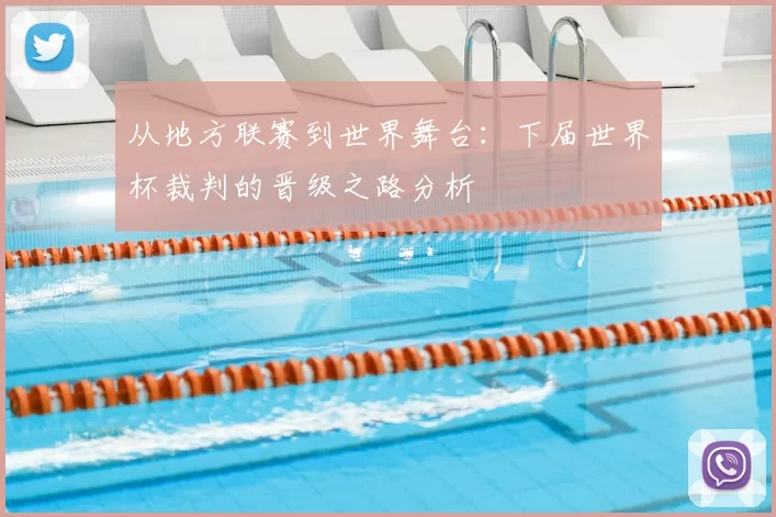 从地方联赛到世界舞台：下届世界杯裁判的晋级之路分析