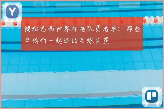 揭秘巴西世界杯老队员名单：那些年我们一起追的足球巨星