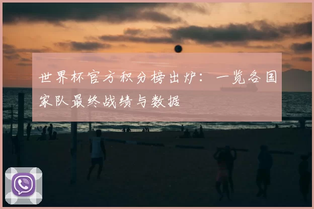 世界杯官方积分榜出炉:一览各国家队最终战绩与数据