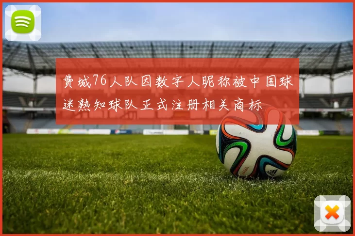 费城76人队因数字人昵称被中国球迷熟知球队正式注册相关商标