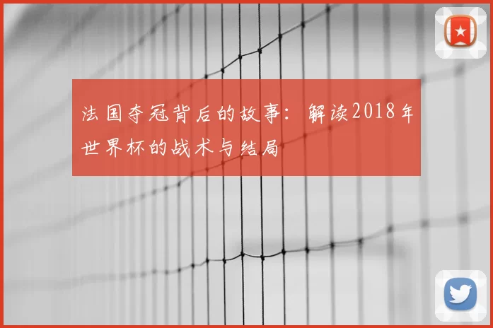 法国夺冠背后的故事：解读2018年世界杯的战术与结局