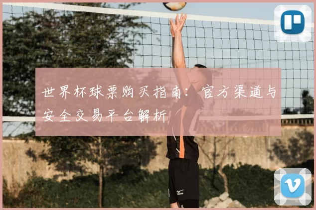 世界杯球票购买指南：官方渠道与安全交易平台解析