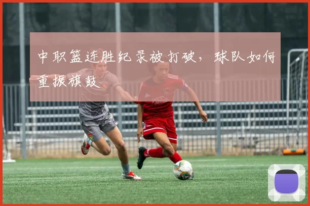 中职篮连胜纪录被打破，球队如何重振旗鼓