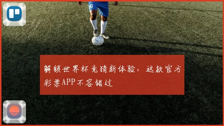 解锁世界杯竞猜新体验，这款官方彩票APP不容错过