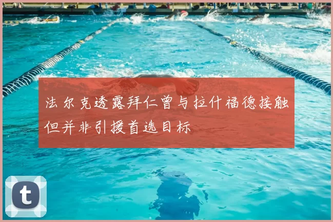法尔克透露拜仁曾与拉什福德接触但并非引援首选目标