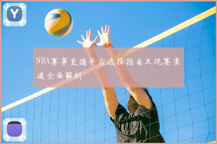NBA赛事直播平台选择指南及观赛渠道全面解析