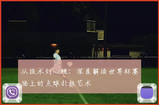 从技术到心理：深度解读世界杯赛场上的点球扑救艺术