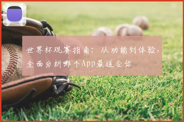 世界杯观赛指南：从功能到体验，全面分析哪个App最适合你