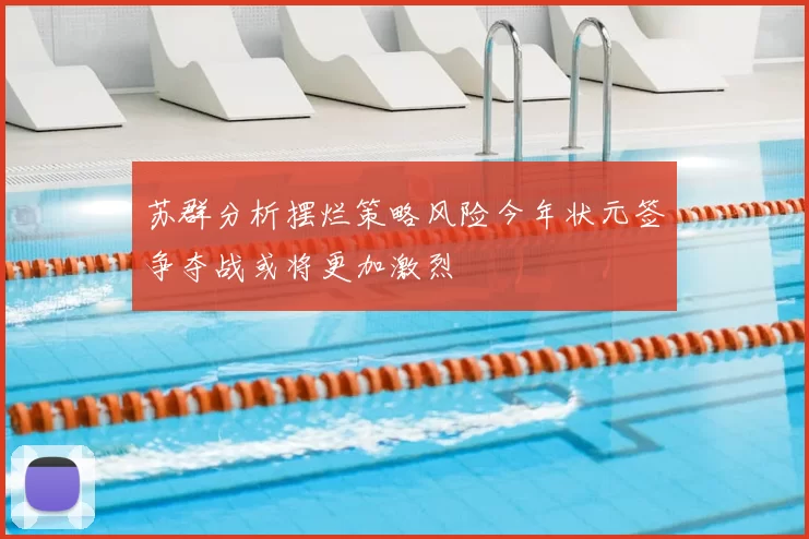 苏群分析摆烂策略风险今年状元签争夺战或将更加激烈