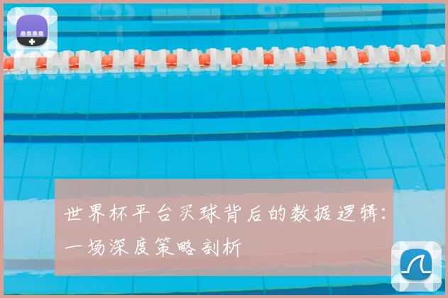 世界杯平台买球背后的数据逻辑:一场深度策略剖析